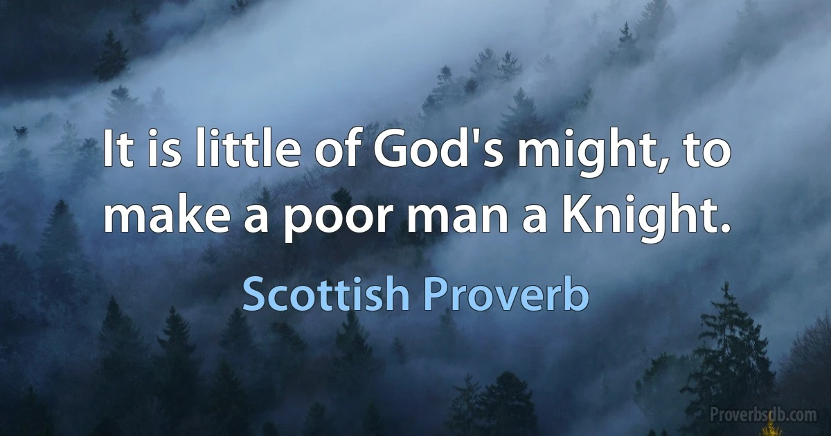 It is little of God's might, to make a poor man a Knight. (Scottish Proverb)