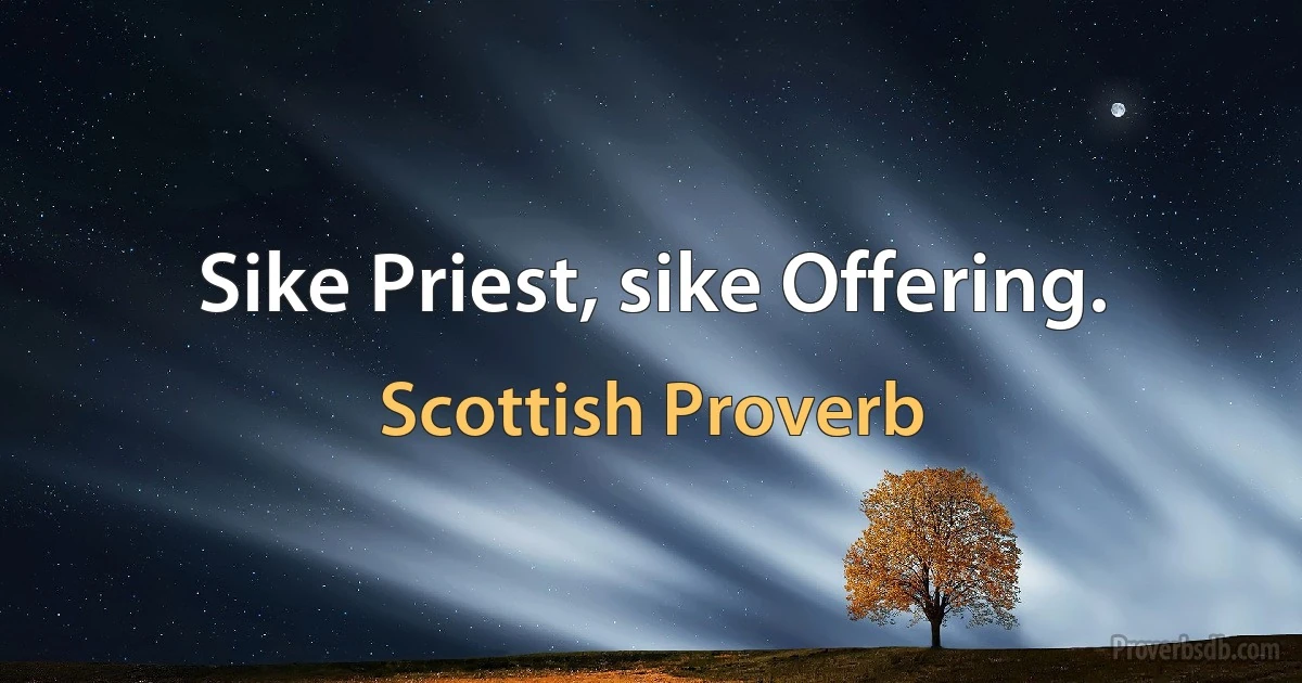 Sike Priest, sike Offering. (Scottish Proverb)