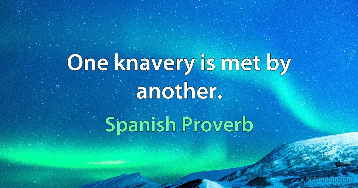 One knavery is met by another. (Spanish Proverb)