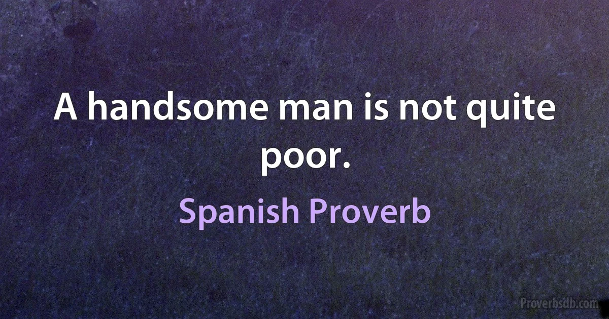 A handsome man is not quite poor. (Spanish Proverb)