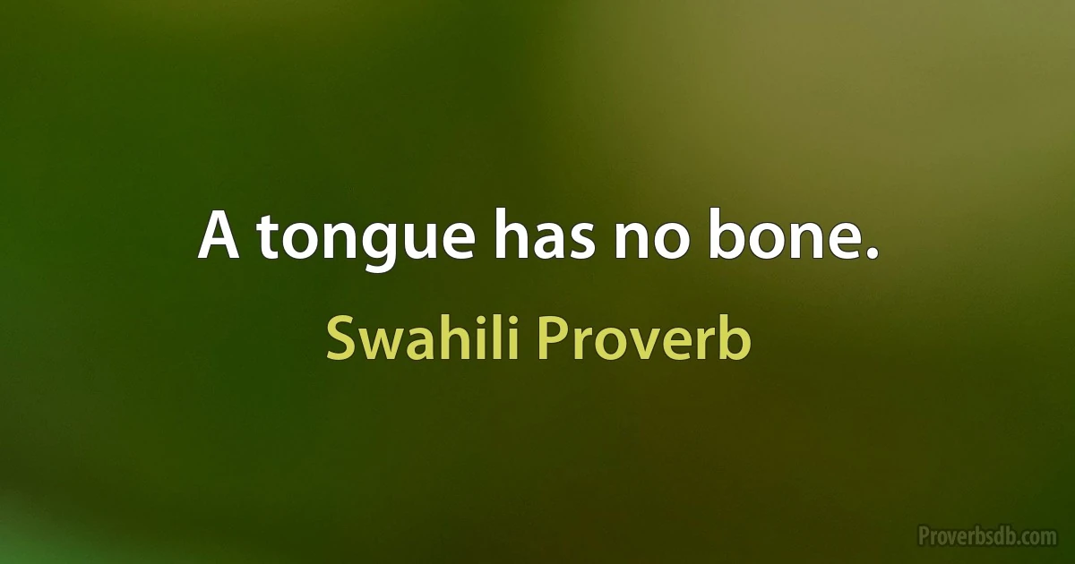 A tongue has no bone. (Swahili Proverb)