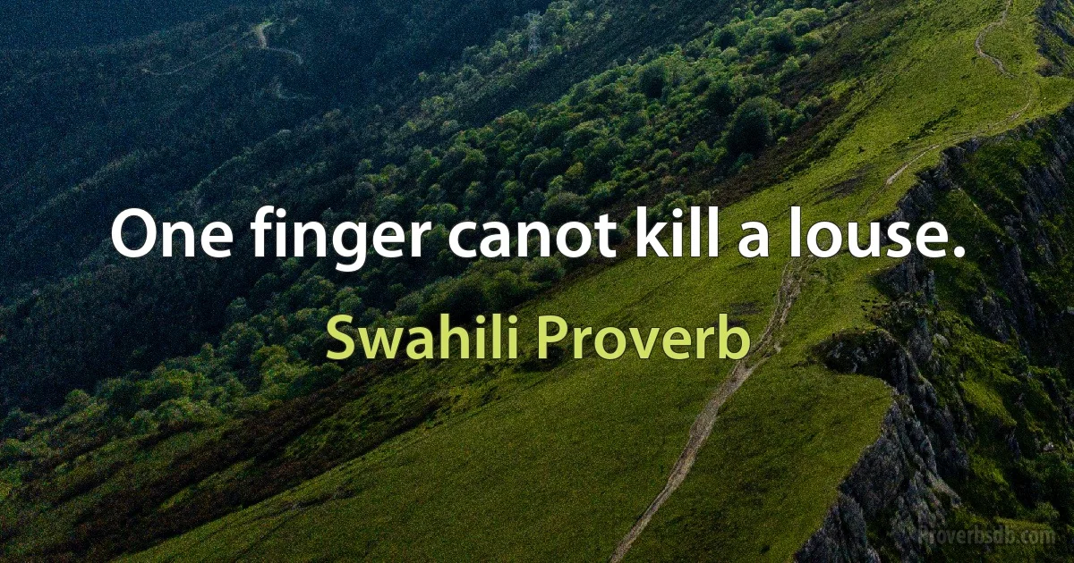 One finger canot kill a louse. (Swahili Proverb)