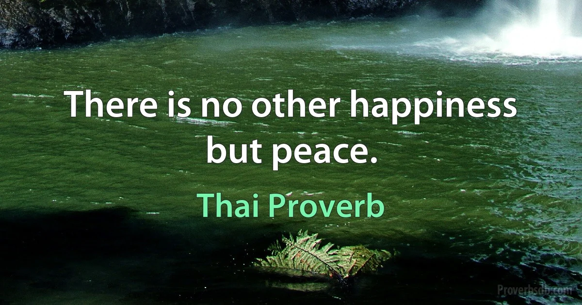 There is no other happiness but peace. (Thai Proverb)