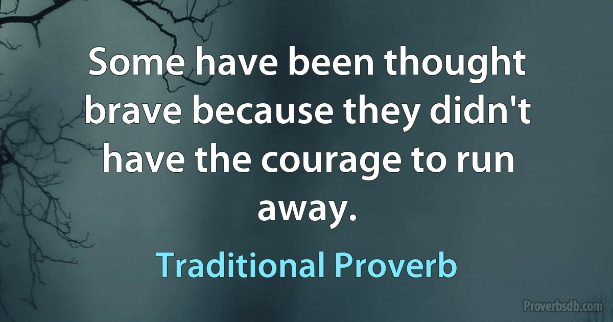 Some have been thought brave because they didn't have the courage to run away. (Traditional Proverb)