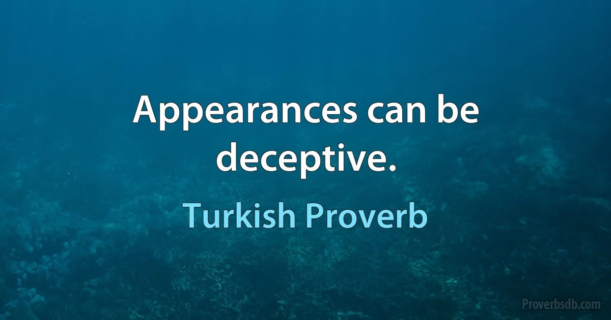 Appearances can be deceptive. (Turkish Proverb)