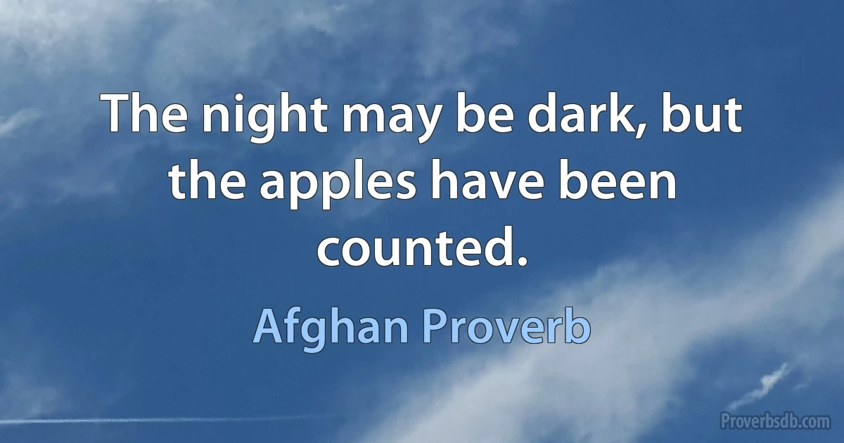 The night may be dark, but the apples have been counted. (Afghan Proverb)