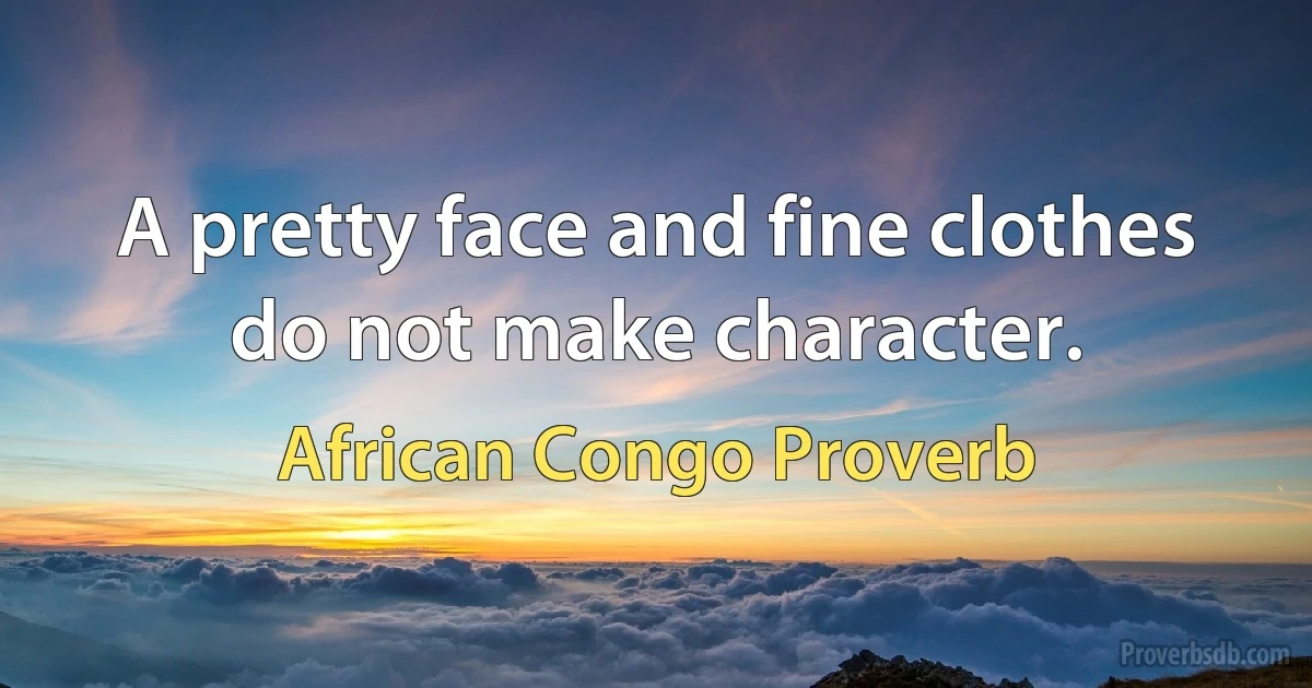 A pretty face and fine clothes do not make character. (African Congo Proverb)