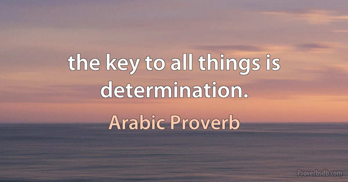 the key to all things is determination. (Arabic Proverb)