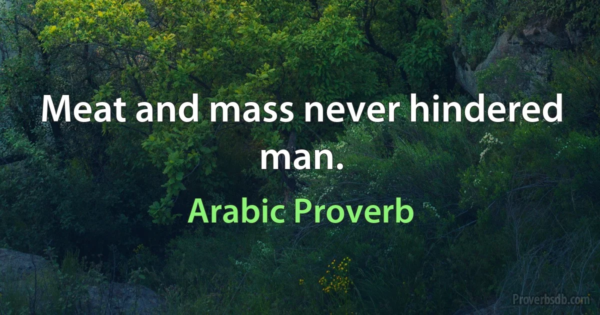 Meat and mass never hindered man. (Arabic Proverb)