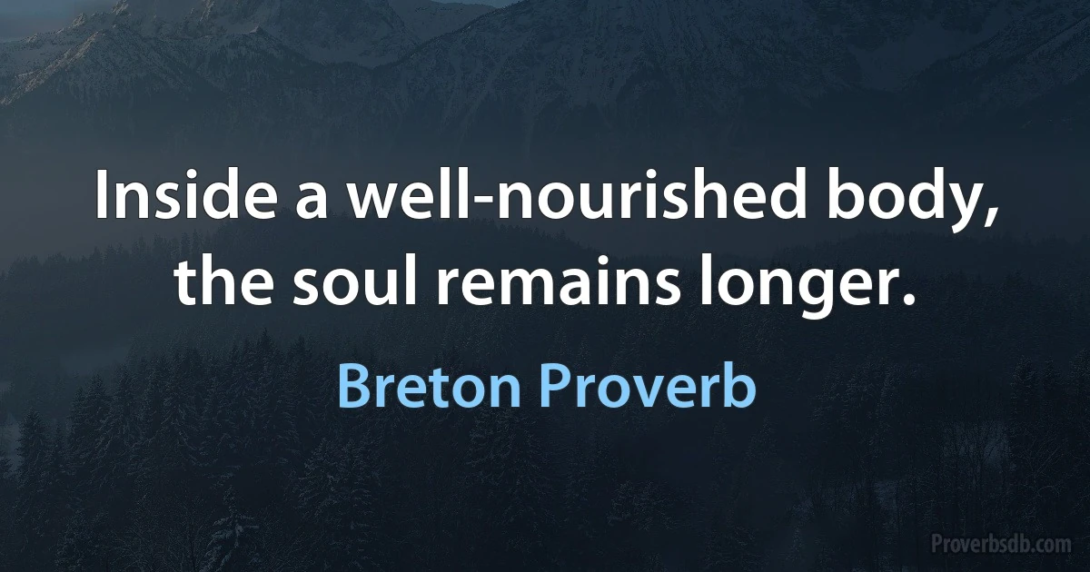 Inside a well-nourished body, the soul remains longer. (Breton Proverb)