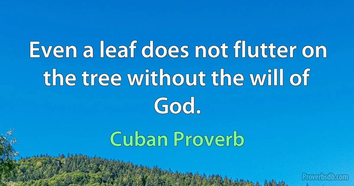 Even a leaf does not flutter on the tree without the will of God. (Cuban Proverb)