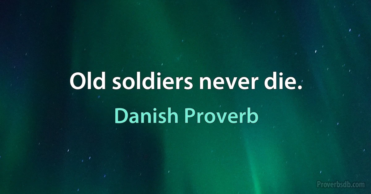 Old soldiers never die. (Danish Proverb)