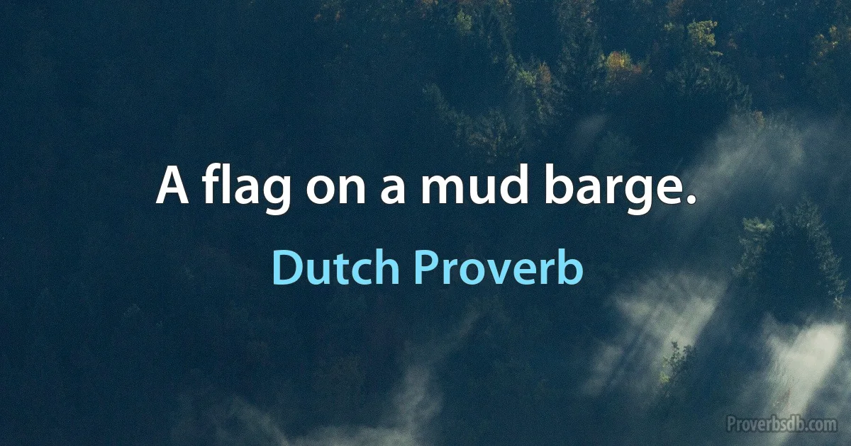 A flag on a mud barge. (Dutch Proverb)