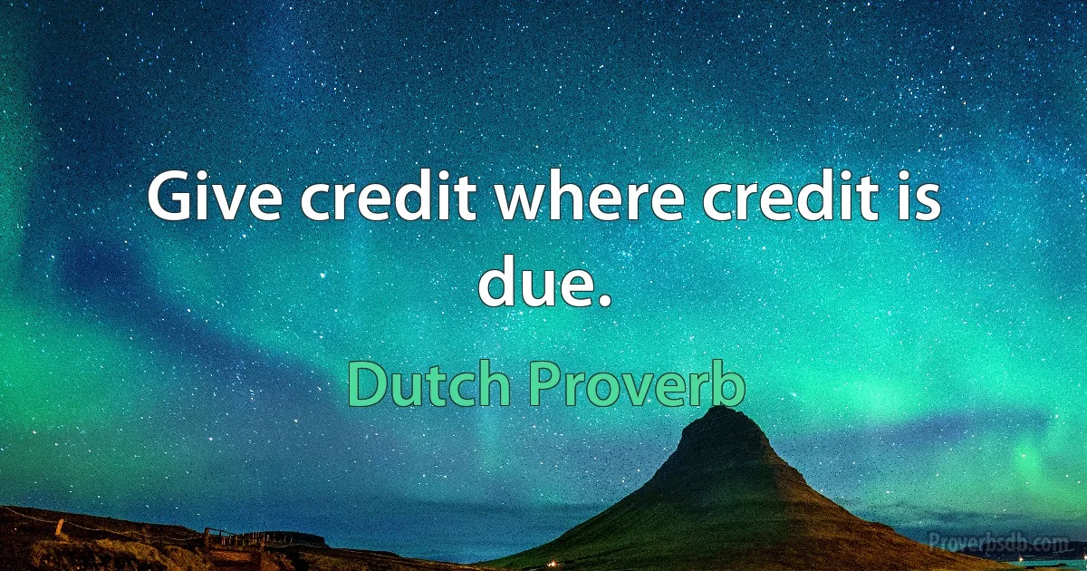 Give credit where credit is due. (Dutch Proverb)