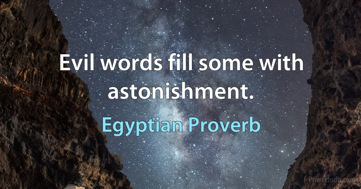 Evil words fill some with astonishment. (Egyptian Proverb)