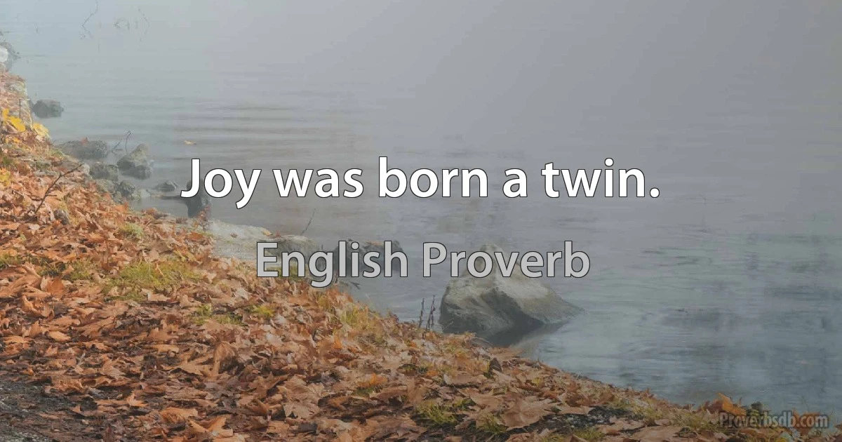 Joy was born a twin. (English Proverb)