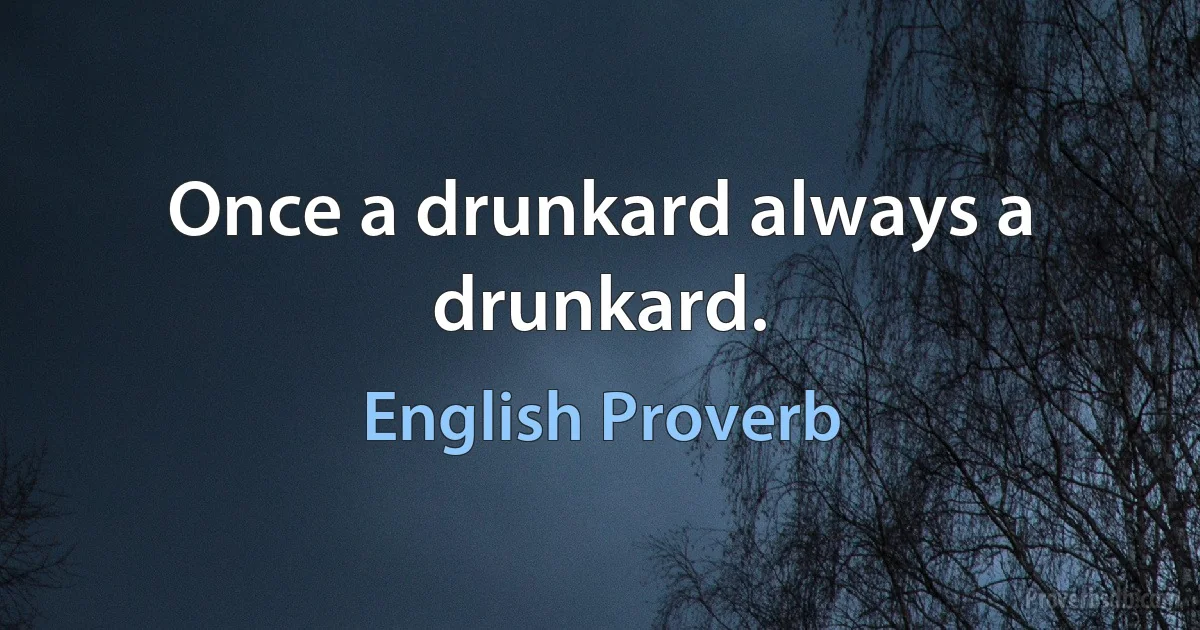 Once a drunkard always a drunkard. (English Proverb)