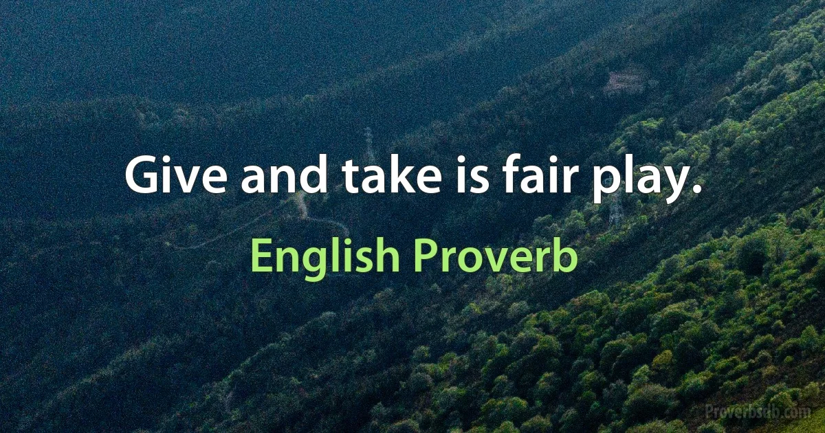 Give and take is fair play. (English Proverb)