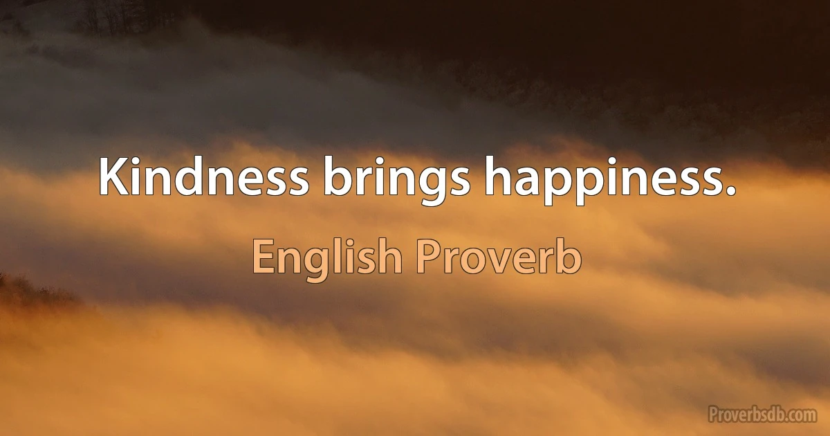 Kindness brings happiness. (English Proverb)