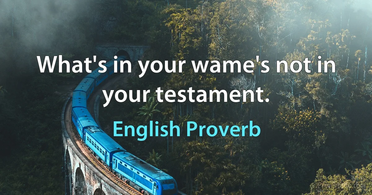 What's in your wame's not in your testament. (English Proverb)