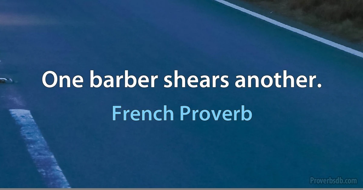 One barber shears another. (French Proverb)