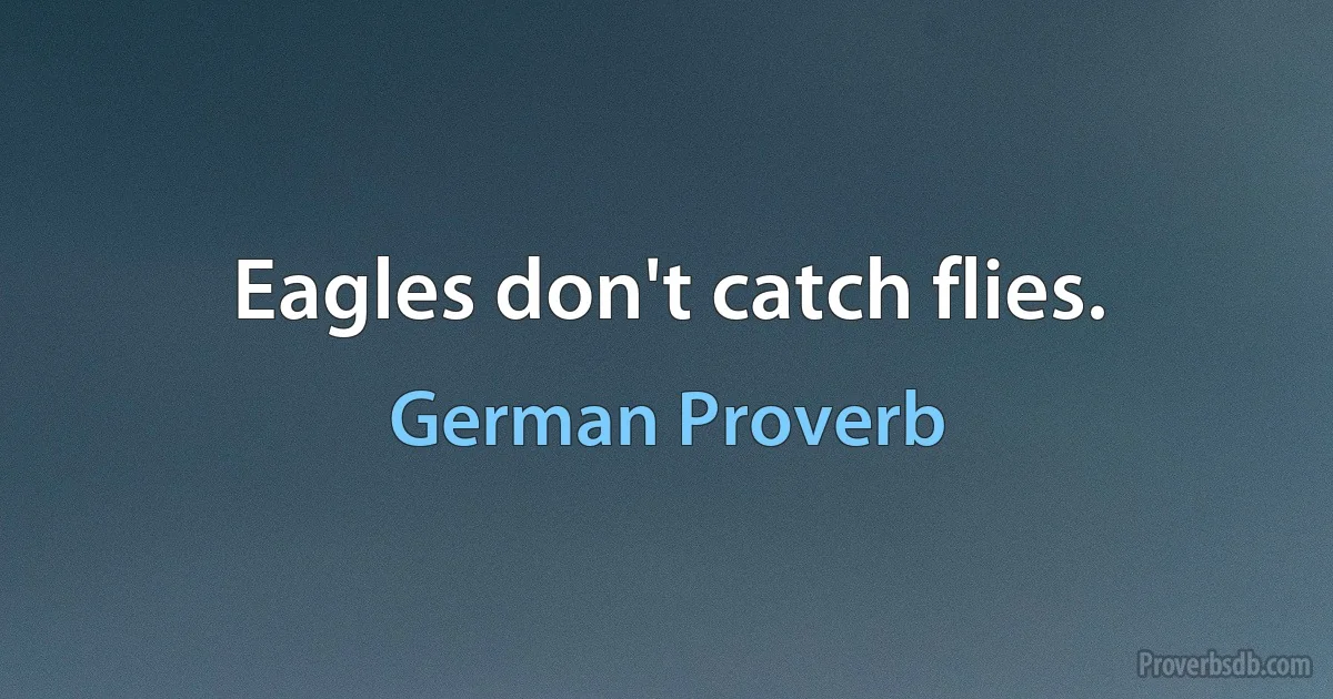 Eagles don't catch flies. (German Proverb)