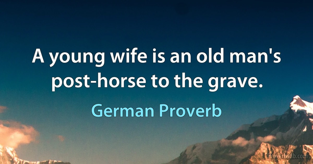 A young wife is an old man's post-horse to the grave. (German Proverb)