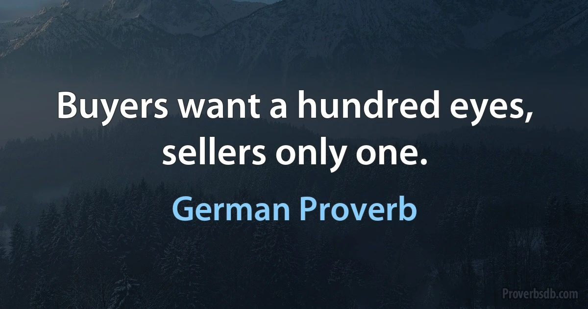 Buyers want a hundred eyes, sellers only one. (German Proverb)