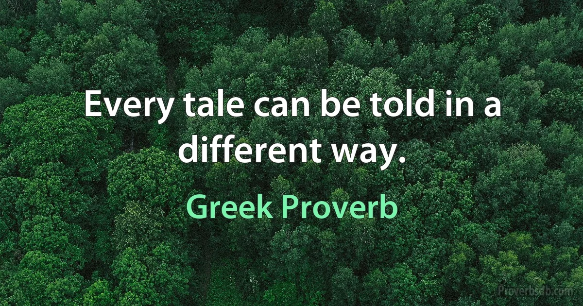 Every tale can be told in a different way. (Greek Proverb)