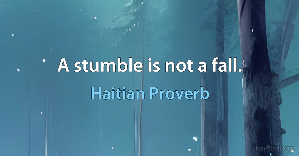 A stumble is not a fall. (Haitian Proverb)