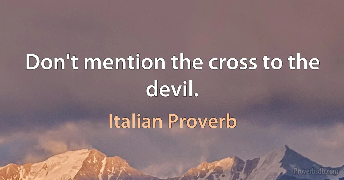 Don't mention the cross to the devil. (Italian Proverb)