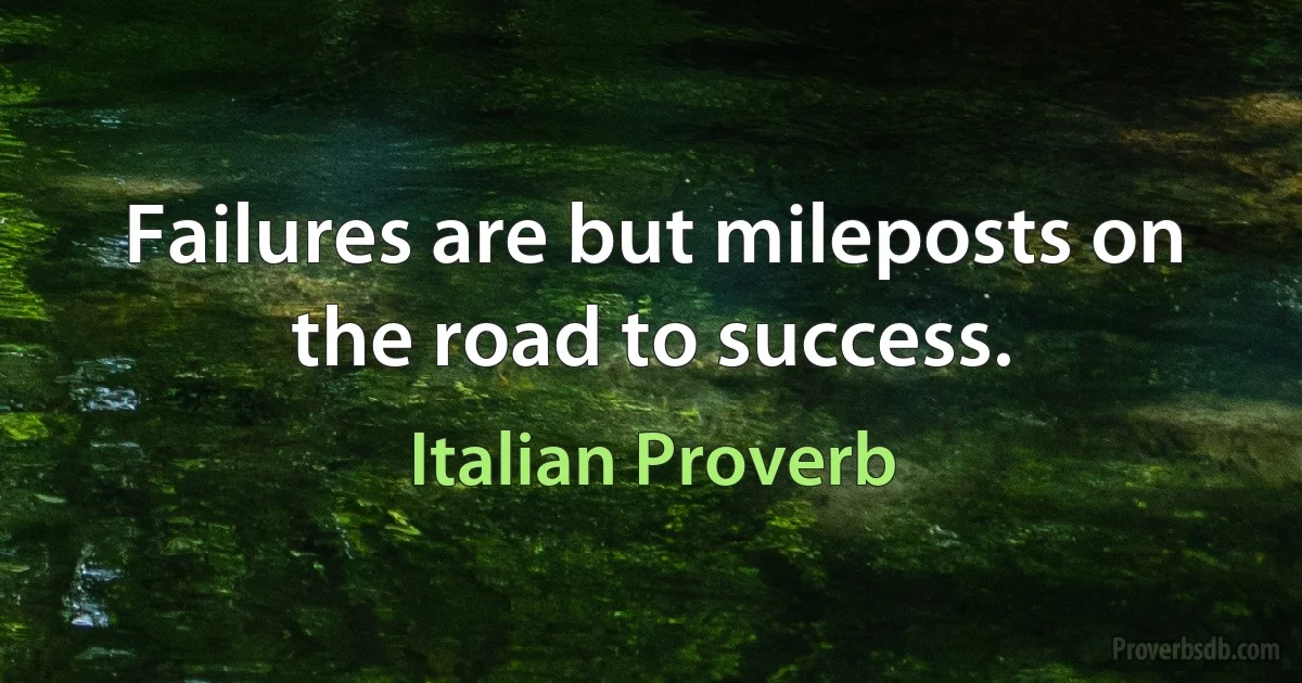 Failures are but mileposts on the road to success. (Italian Proverb)