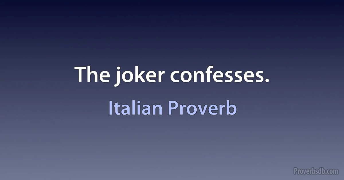 The joker confesses. (Italian Proverb)