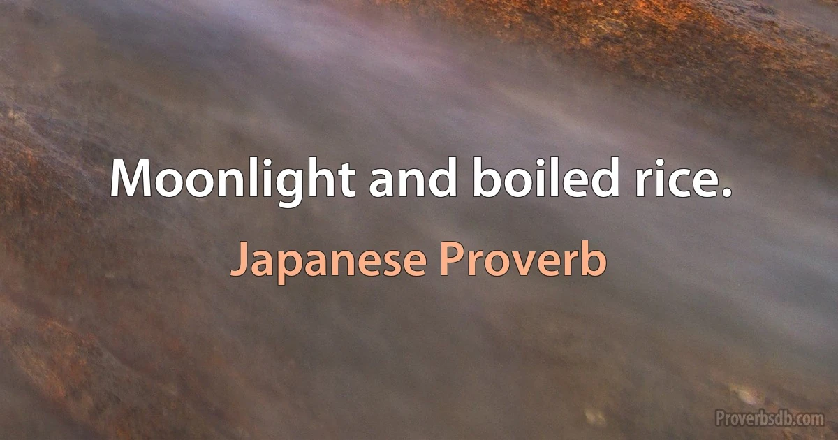 Moonlight and boiled rice. (Japanese Proverb)