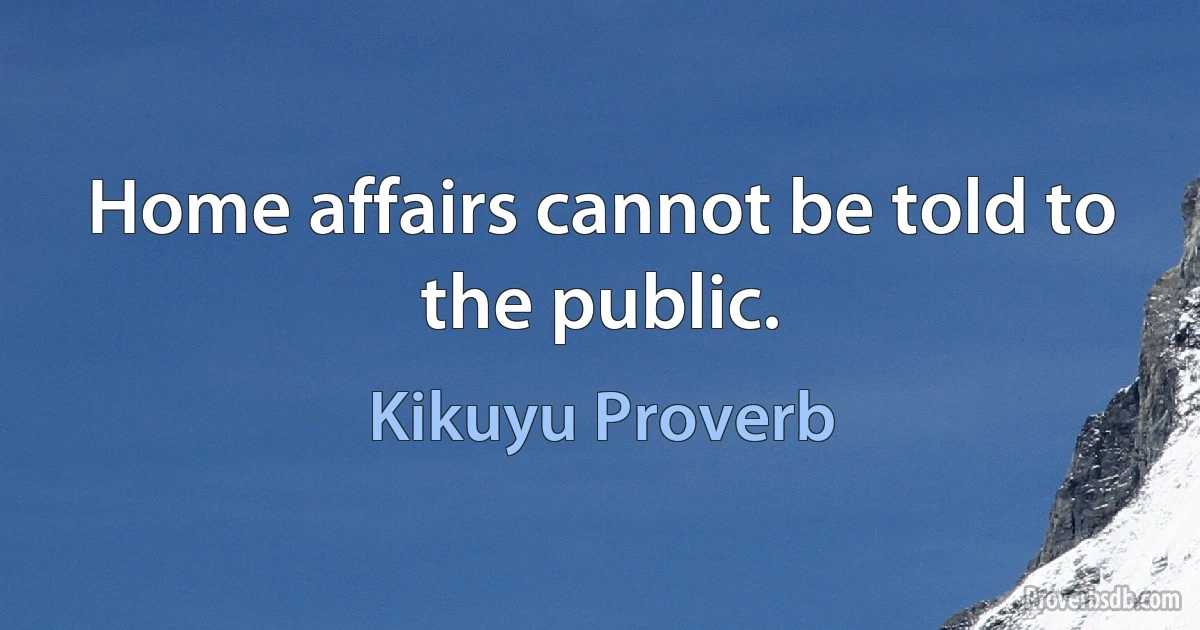 Home affairs cannot be told to the public. (Kikuyu Proverb)