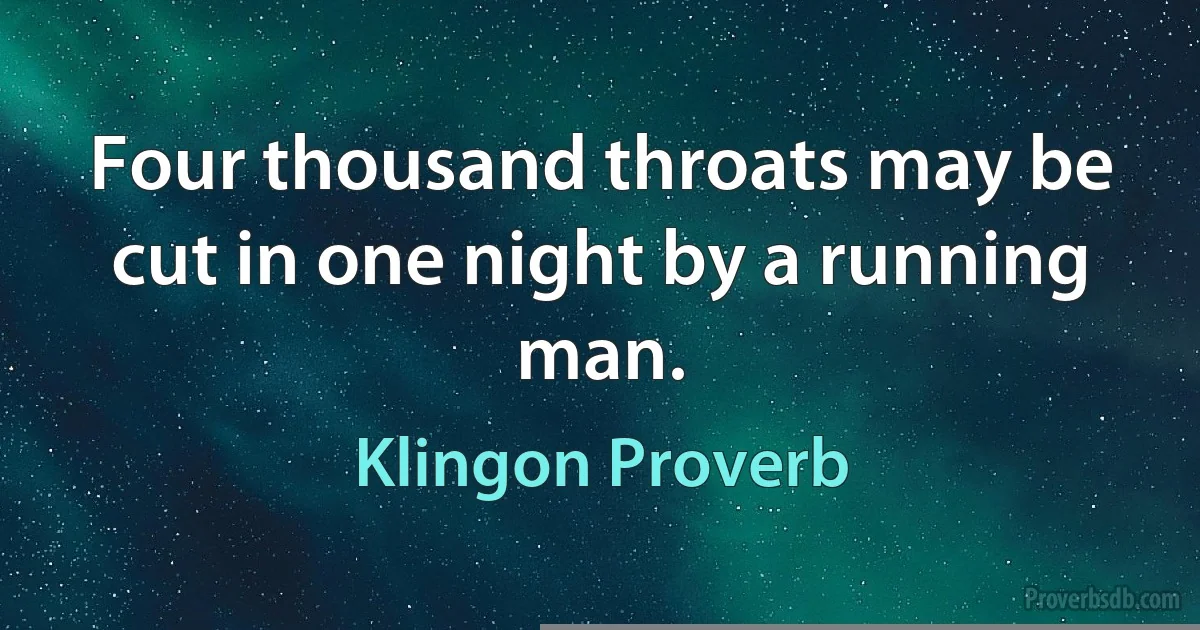 Four thousand throats may be cut in one night by a running man. (Klingon Proverb)