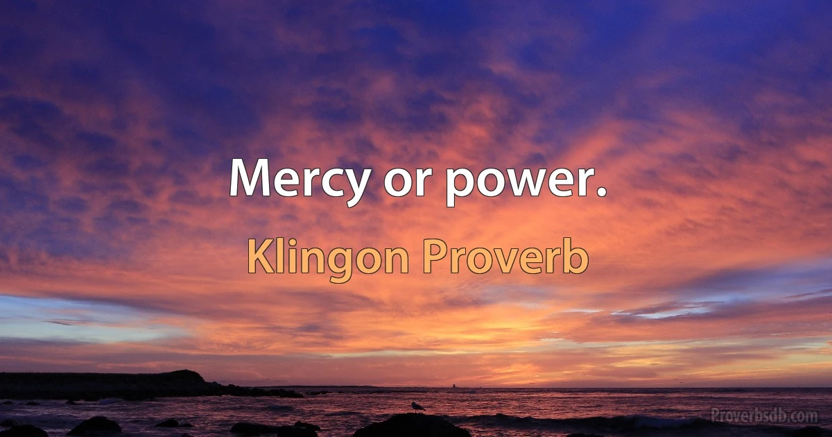 Mercy or power. (Klingon Proverb)