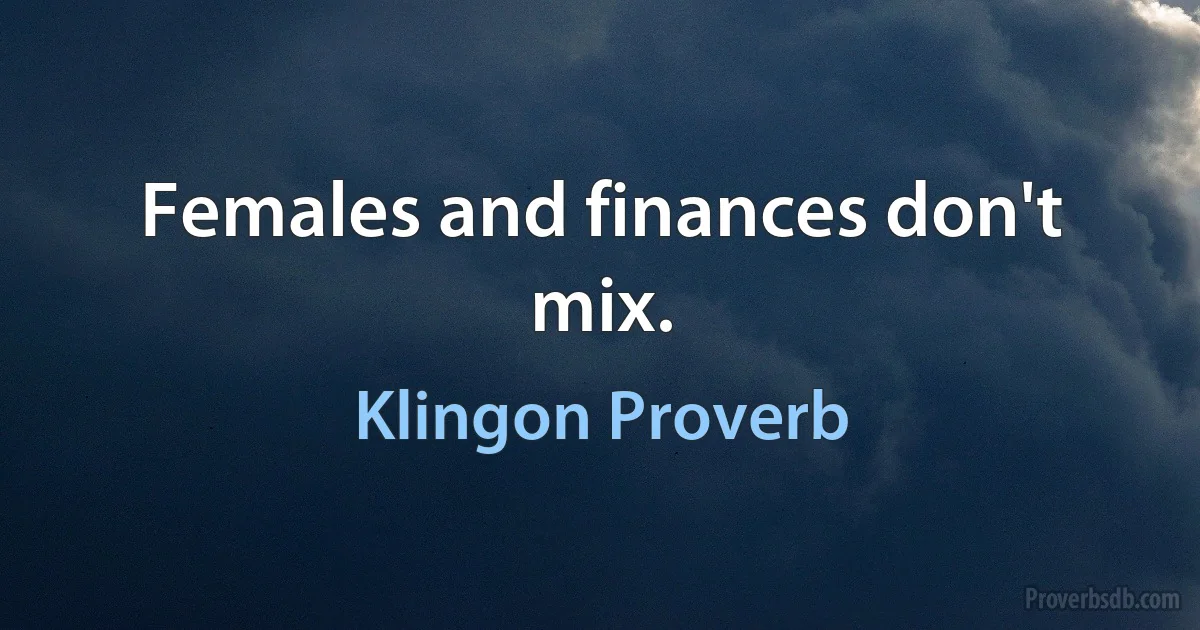 Females and finances don't mix. (Klingon Proverb)