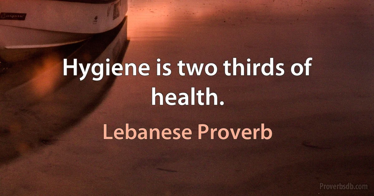 Hygiene is two thirds of health. (Lebanese Proverb)