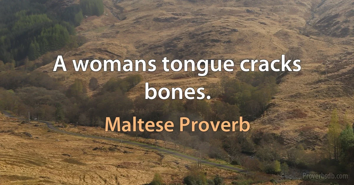 A womans tongue cracks bones. (Maltese Proverb)