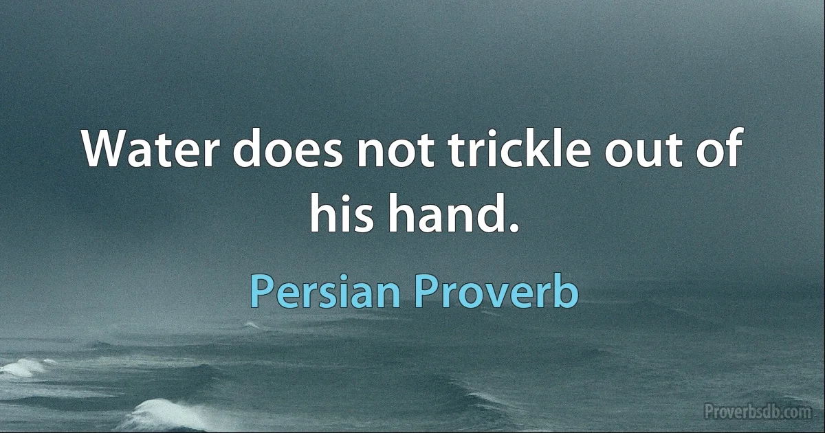 Water does not trickle out of his hand. (Persian Proverb)