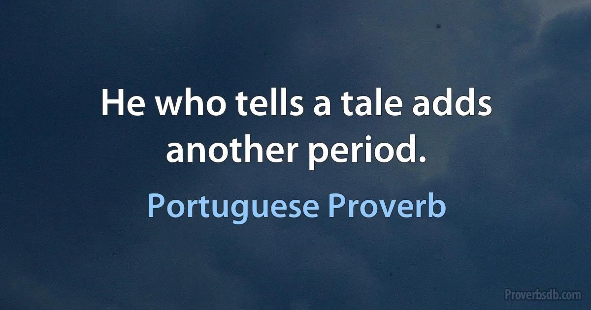 He who tells a tale adds another period. (Portuguese Proverb)