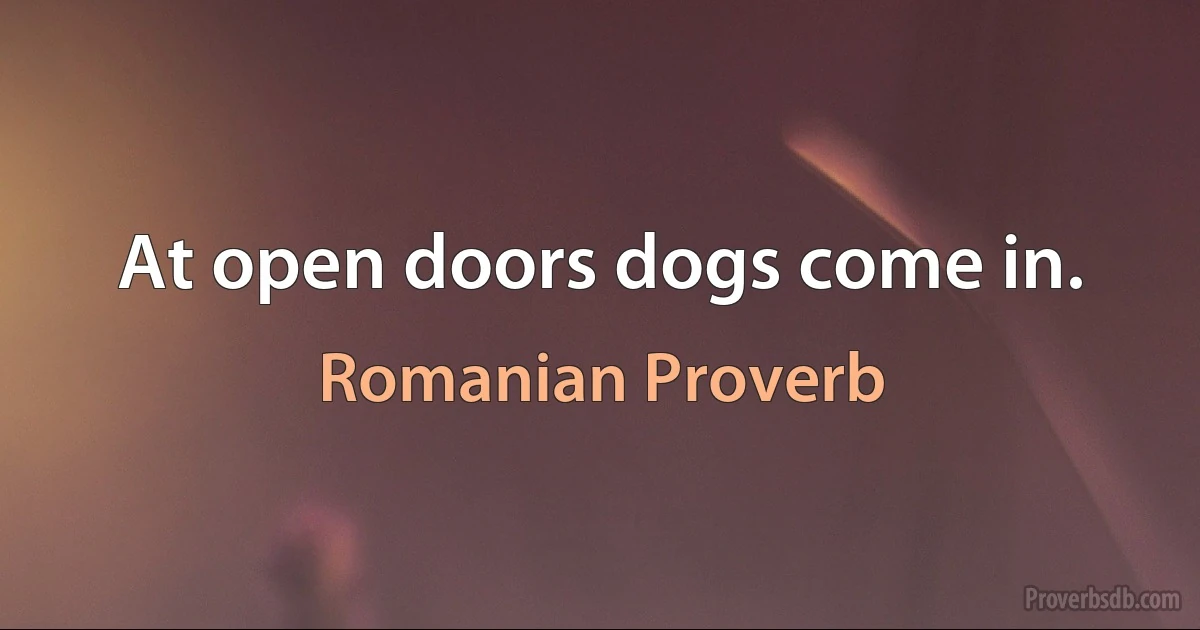 At open doors dogs come in. (Romanian Proverb)