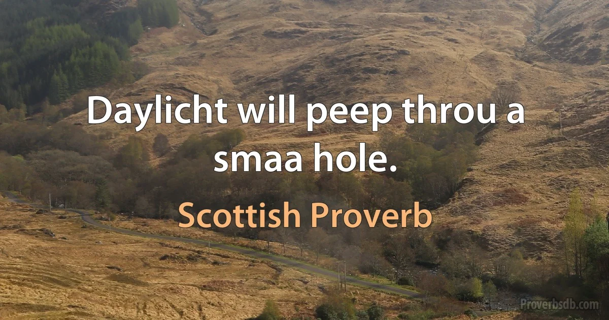 Daylicht will peep throu a smaa hole. (Scottish Proverb)