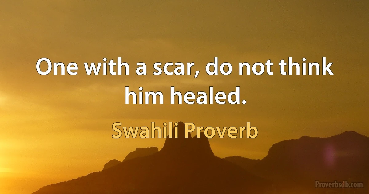 One with a scar, do not think him healed. (Swahili Proverb)