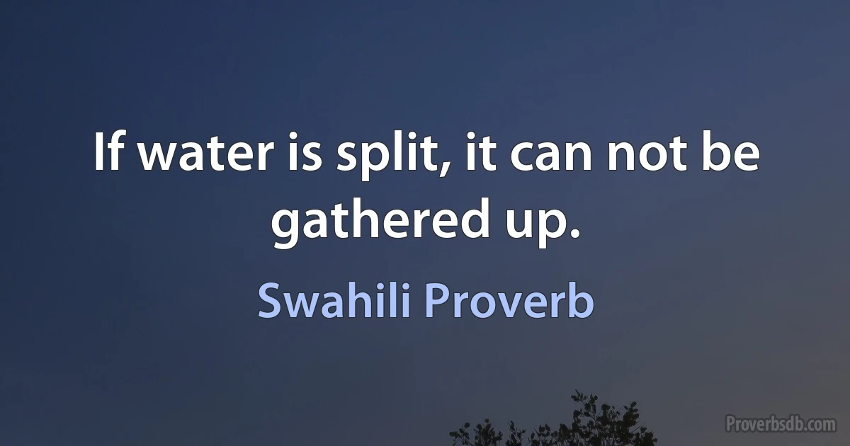 If water is split, it can not be gathered up. (Swahili Proverb)