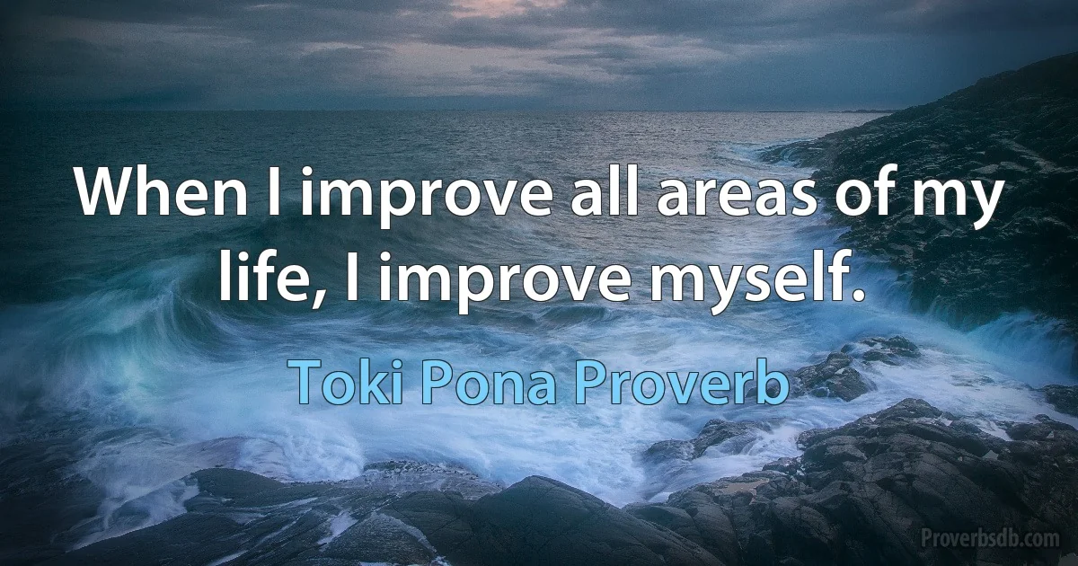 When I improve all areas of my life, I improve myself. (Toki Pona Proverb)