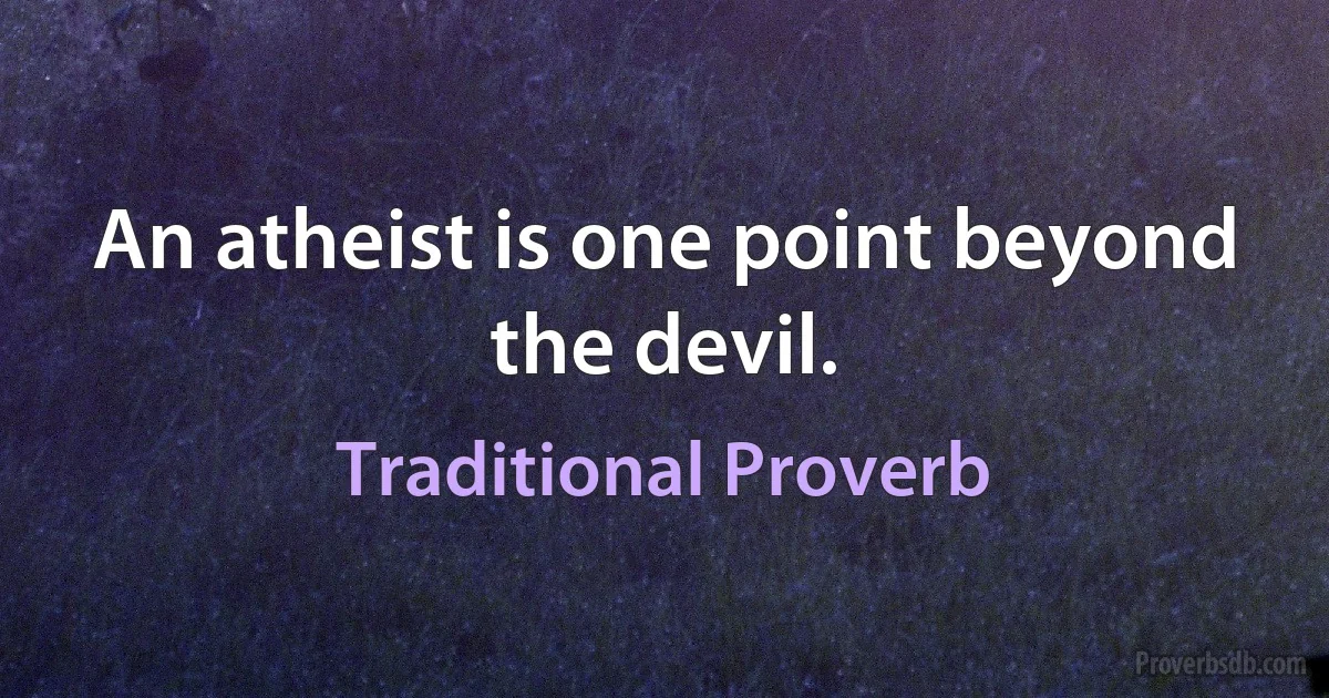 An atheist is one point beyond the devil. (Traditional Proverb)