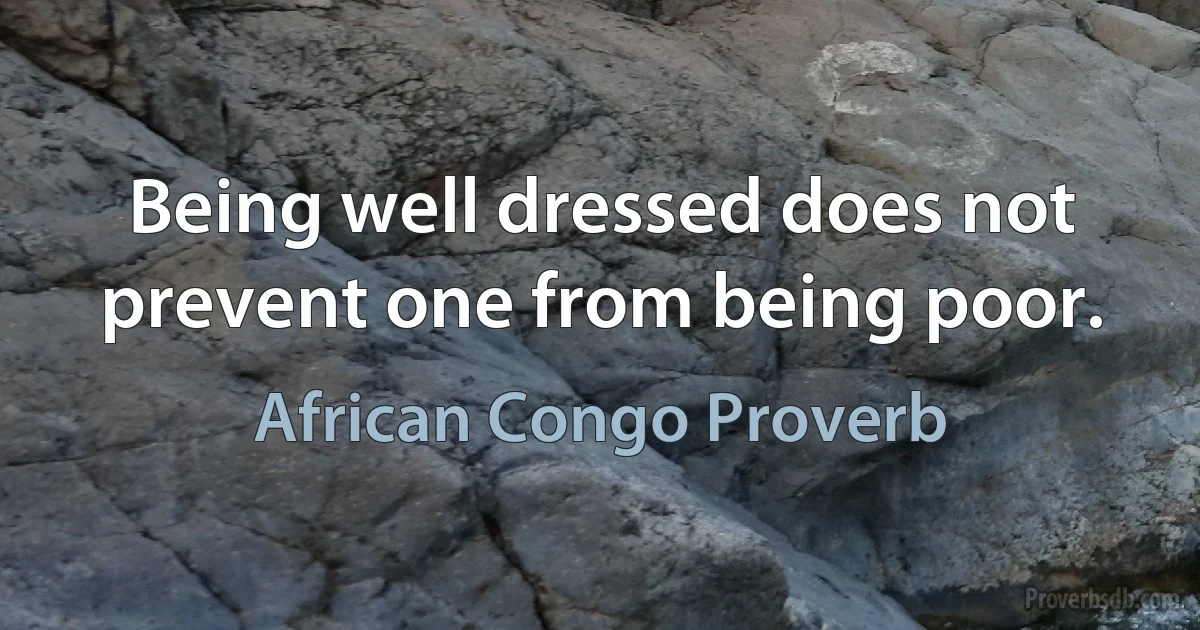 Being well dressed does not prevent one from being poor. (African Congo Proverb)