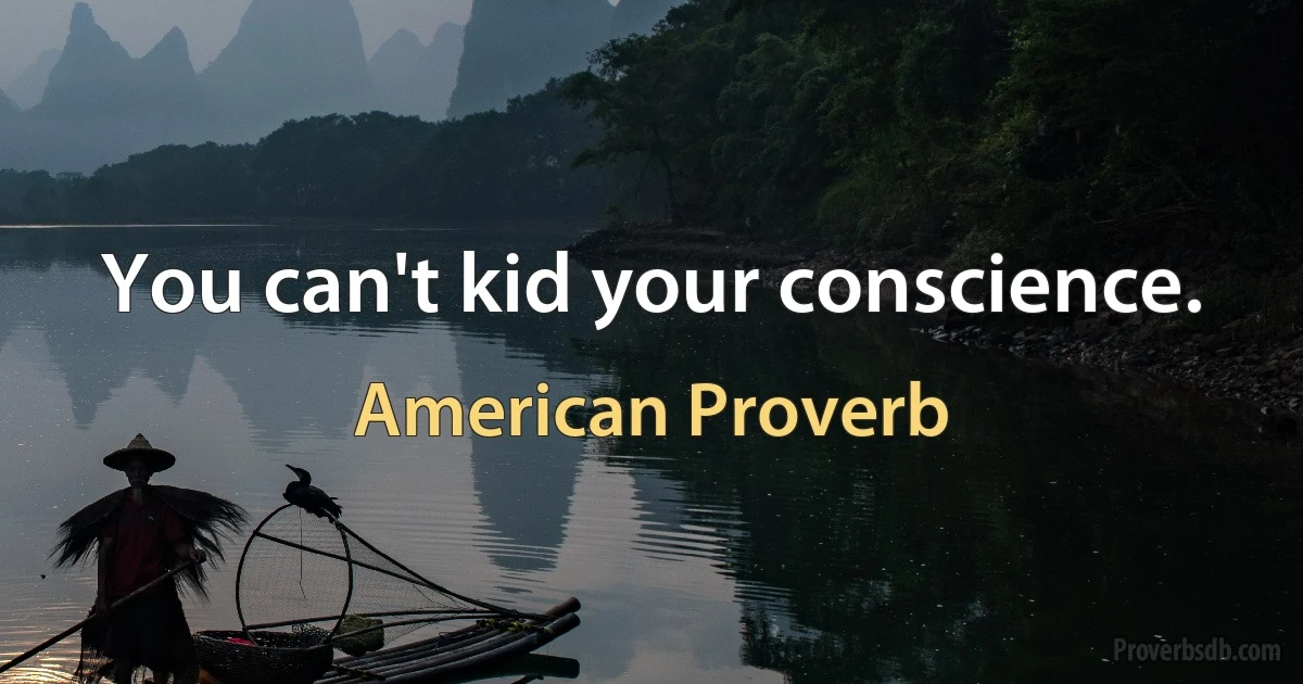 You can't kid your conscience. (American Proverb)